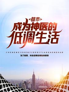 《都市：成为神医的低调生活》小说免费阅读 《都市：成为神医的低调生活》最新章节目录