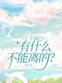 《七十而已，有什么不能离的？》小说全文免费试读 《七十而已，有什么不能离的？》最新章节列表