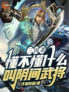 《三国杀，懂不懂什么叫阴间武将》小说全文在线阅读 《三国杀，懂不懂什么叫阴间武将》最新章节列表