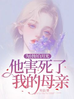 《为讨好白月光，他害死了我的母亲》小说免费试读 《为讨好白月光，他害死了我的母亲》最新章节列表