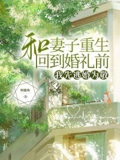 《和妻子重生回到婚礼前，我先逃婚为敬》小说全文免费试读 《和妻子重生回到婚礼前，我先逃婚为敬》最新章节目录