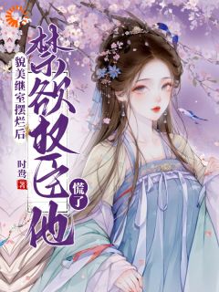 《貌美继室摆烂后，禁欲权臣他慌了》完结版在线阅读 《貌美继室摆烂后，禁欲权臣他慌了》最新章节列表