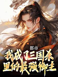 《都市：我成了三国杀里的最强御主》祁夜徐盛章节列表免费阅读