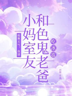 《极寒天气，我请小妈室友和色鬼老爸吃冰雹》大结局精彩试读 《极寒天气，我请小妈室友和色鬼老爸吃冰雹》最新章节目录