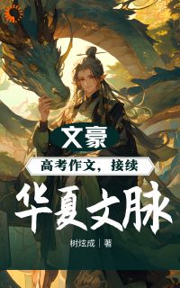 林风孙悦清小说 《文豪：高考作文，接续华夏文脉！》小说全文在线阅读