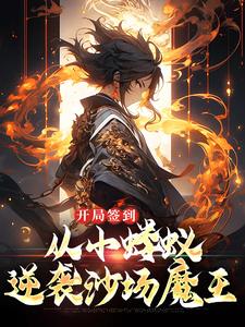 《开局签到，从小蝼蚁逆袭沙场魔王》小说全文在线阅读 《开局签到，从小蝼蚁逆袭沙场魔王》最新章节目录