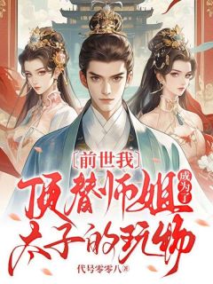 《前世我顶替师姐成为了太子的玩物》小说在线试读 《前世我顶替师姐成为了太子的玩物》最新章节目录