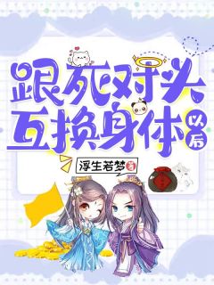 跟死对头互换身体以后跟死对头互换身体以后小说 陆静宁席北慕在线阅读