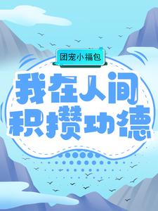 团宠小福包：我在人间积攒功德全文免费阅读 团宠小福包：我在人间积攒功德盖屋子的猫