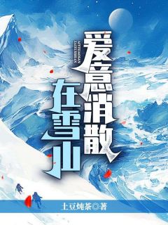 《爱意消散在雪山》大结局在线阅读 《爱意消散在雪山》最新章节目录