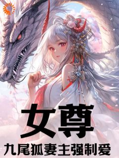 《女尊：九尾狐妻主强制爱》最新章节免费阅读（完整版未删节）