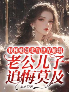 《我和姐姐走后世界崩塌，老公儿子追悔莫及》小说完结版精彩阅读 孟舒孟妍小说阅读