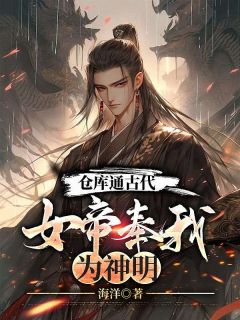 《仓库通古代：女帝奉我为神明》小说章节目录免费试读 杨志强宋优雅小说全文