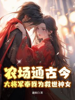 农场通古今，大将军奉我为救世神女！by方锦珠褚烨完整版 方锦珠褚烨小说全集在线阅读