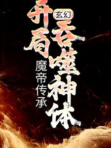 《玄幻：魔帝传承，开局吞噬神体》小说免费试读 《玄幻：魔帝传承，开局吞噬神体》最新章节目录