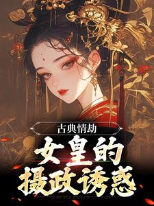 古典情劫，女皇的摄政诱惑完整版 杨炯九公主全章节阅读