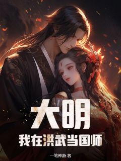 《大明：我在洪武当国师》小说全文免费阅读 《大明：我在洪武当国师》最新章节目录