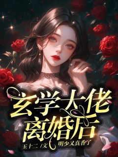 《玄学大佬离婚后，明少又真香了》大结局精彩试读 《玄学大佬离婚后，明少又真香了》最新章节列表