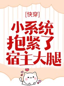 《快穿：小系统抱紧了宿主大腿》完结版免费阅读 《快穿：小系统抱紧了宿主大腿》最新章节目录