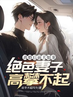 离婚后前夫如龙，绝色妻子高攀不起萧南林雨涵 离婚后前夫如龙，绝色妻子高攀不起全文阅读