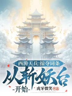 《西游天兵：掠夺词条，从斩妖台开始》大结局精彩试读 《西游天兵：掠夺词条，从斩妖台开始》最新章节列表