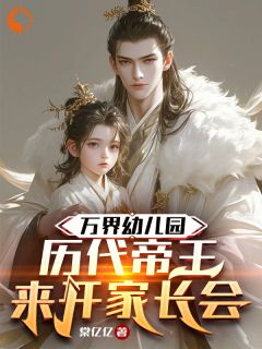 《万界幼儿园：历代帝王来开家长会》沈大勇李明达章节目录免费试读