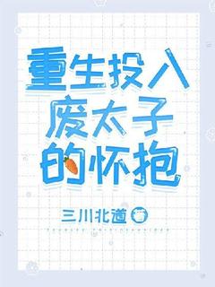 《重生投入废太子的怀抱》大结局精彩试读 《重生投入废太子的怀抱》最新章节列表