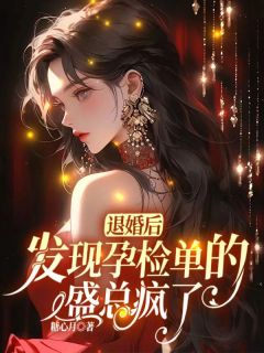 《退婚后，发现孕检单的盛总疯了》完结版在线阅读 《退婚后，发现孕检单的盛总疯了》最新章节列表