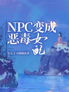 npc 变成恶毒女配精彩章节全文全集精彩试读 npc 变成恶毒女配小说免费阅读