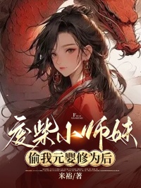 废材小师妹偷我元婴修为后免费阅读(白雪瑶光小说全本资源) 无广告