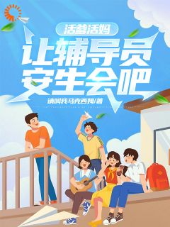 《活爹活妈，让辅导员安生会吧》小说在线试读 《活爹活妈，让辅导员安生会吧》最新章节目录