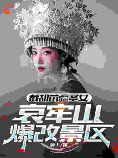 《截胡苗疆圣女，哀牢山爆改景区》小说全文在线阅读 《截胡苗疆圣女，哀牢山爆改景区》最新章节目录