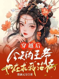 《穿越后，今天的王爷也在求我治病》大结局在线阅读 《穿越后，今天的王爷也在求我治病》最新章节目录