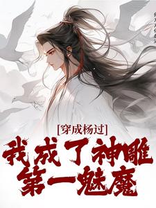 《穿成杨过，我成了神雕第一魅魔》小说主角杨过欧阳锋全文章节免费在线阅读