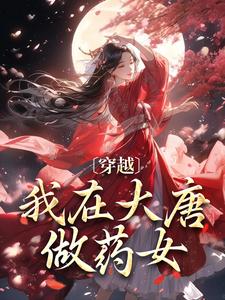 《穿越：我在大唐做药女》小说在线阅读 《穿越：我在大唐做药女》最新章节列表