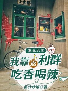 《重生六零，我靠返利群吃香喝辣》小说在线阅读 《重生六零，我靠返利群吃香喝辣》最新章节目录