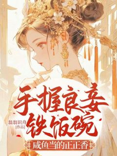 《手握良妾铁饭碗，咸鱼当的正正香》小说全文在线阅读 《手握良妾铁饭碗，咸鱼当的正正香》最新章节目录