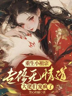 《重生小祖宗专修无情道，大佬们宠疯了》完结版在线试读 《重生小祖宗专修无情道，大佬们宠疯了》最新章节列表