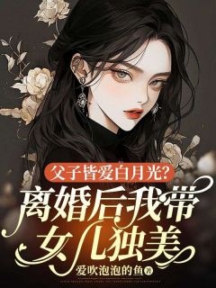 父子皆爱白月光？离婚后我带女儿独美完整版 钟晚意顾彦昇全章节阅读