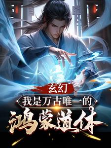 《玄幻：我是万古唯一的鸿蒙道体》完结版在线阅读 《玄幻：我是万古唯一的鸿蒙道体》最新章节列表