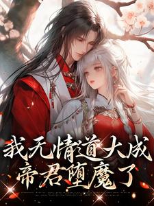 《我无情道大成，帝君堕魔了》小说全文免费试读 《我无情道大成，帝君堕魔了》最新章节列表