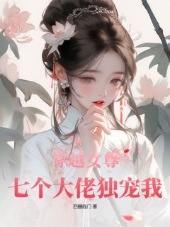 《穿越女尊：七个大佬独宠我》完结版在线阅读 《穿越女尊：七个大佬独宠我》最新章节目录