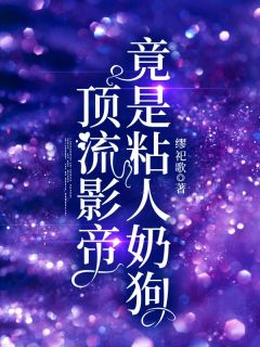 《顶流影帝竟是粘人奶狗》大结局精彩阅读 《顶流影帝竟是粘人奶狗》最新章节列表