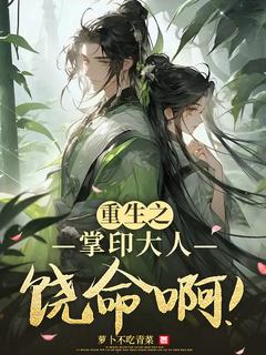 《重生之掌印大人饶命啊！》小说全文精彩试读 《重生之掌印大人饶命啊！》最新章节列表