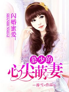 《闪婚蜜爱：慕少的心尖萌妻》小说免费试读 《闪婚蜜爱：慕少的心尖萌妻》最新章节列表