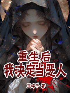 《重生后我决定当恶人》小说全文精彩试读 《重生后我决定当恶人》最新章节目录