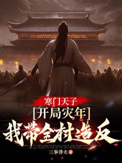 《寒门天子：开局灾年，我带着全村造反》小说全文在线阅读 《寒门天子：开局灾年，我带着全村造反》最新章节目录