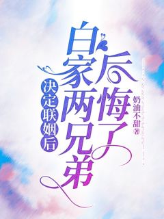 《决定联姻后，白家两兄弟后悔了》小说在线试读 《决定联姻后，白家两兄弟后悔了》最新章节列表