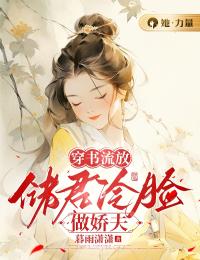 《穿书流放：储君冷脸做娇夫》完结版精彩试读 《穿书流放：储君冷脸做娇夫》最新章节列表