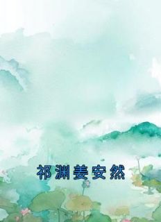 《祁渊姜安然》小说章节目录免费阅读 姜安然祁渊小说阅读